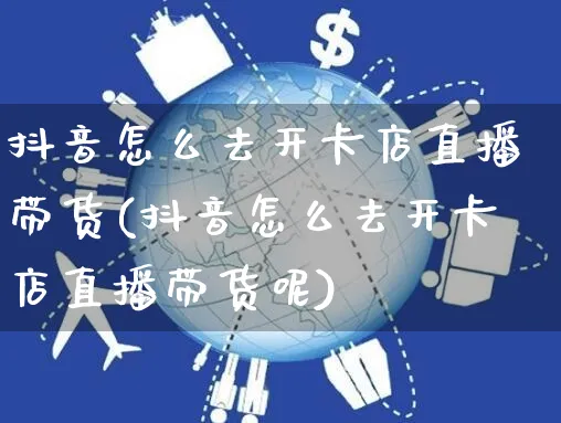 抖音怎么去开卡店直播带货(抖音怎么去开卡店直播带货呢)_https://www.czttao.com_抖音小店_第1张