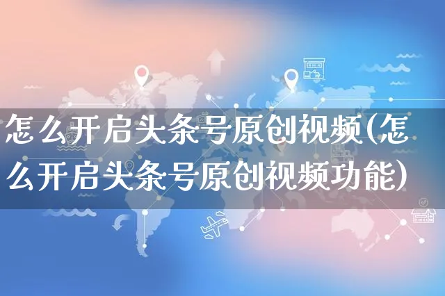 怎么开启头条号原创视频(怎么开启头条号原创视频功能)_https://www.czttao.com_视频/直播带货_第1张