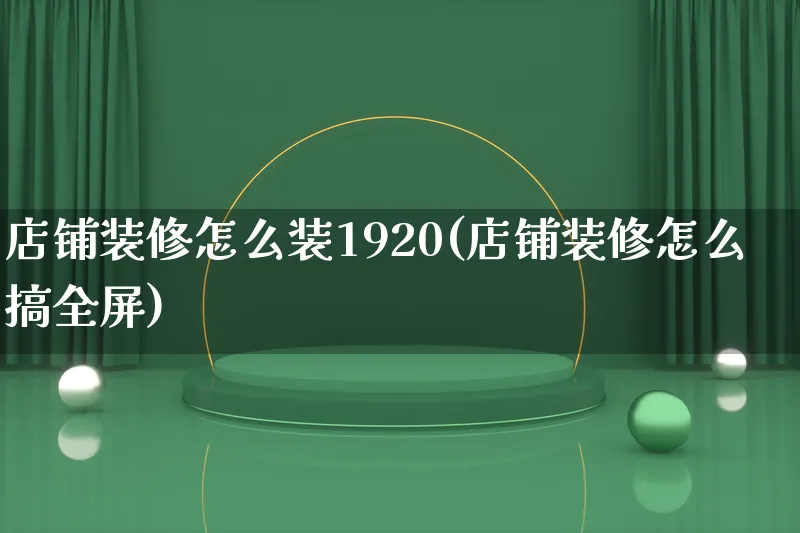 店铺装修怎么装1920(店铺装修怎么搞全屏)_https://www.qujiang-marathon.com_市场推广_第1张