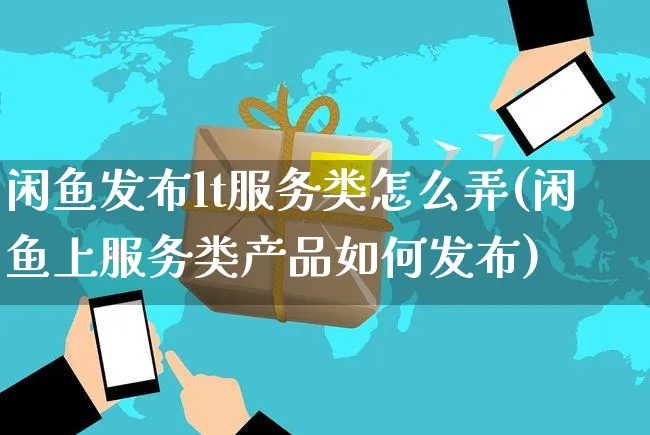 闲鱼发布lt服务类怎么弄(闲鱼上服务类产品如何发布)_https://www.czttao.com_闲鱼电商_第1张