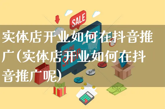 实体店开业如何在抖音推广(实体店开业如何在抖音推广呢)_https://www.czttao.com_抖音小店_第1张