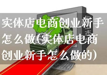 实体店电商创业新手怎么做(实体店电商创业新手怎么做的)_https://www.czttao.com_电商运营_第1张