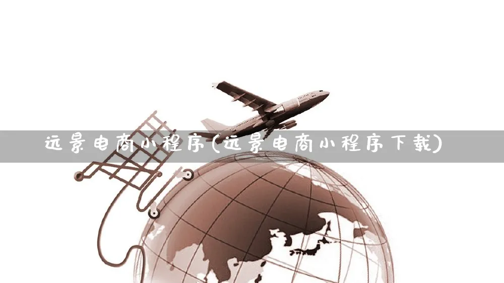 远景电商小程序(远景电商小程序下载)_https://www.czttao.com_开店技巧_第1张