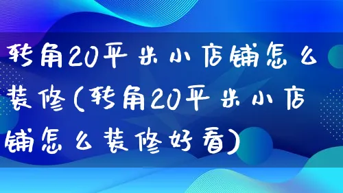 转角20平米小店铺怎么装修(转角20平米小店铺怎么装修好看)_https://www.qujiang-marathon.com_运营技巧_第1张