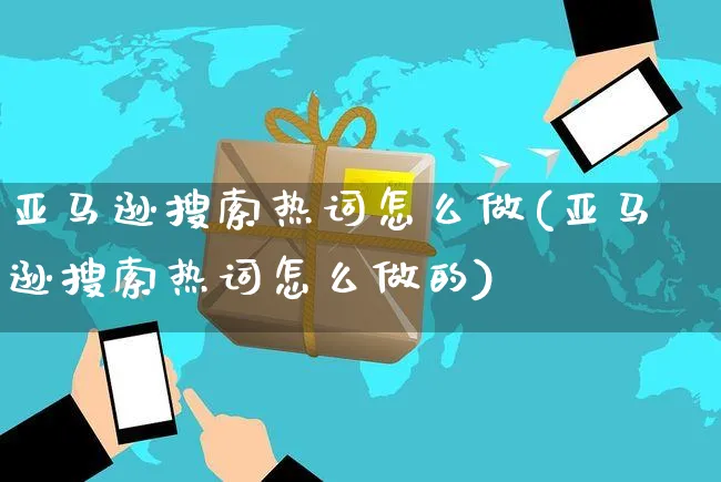 亚马逊搜索热词怎么做(亚马逊搜索热词怎么做的)_https://www.czttao.com_亚马逊电商_第1张