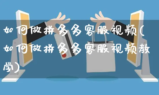 如何做拼多多客服视频(如何做拼多多客服视频教学)_https://www.czttao.com_拼多多电商_第1张