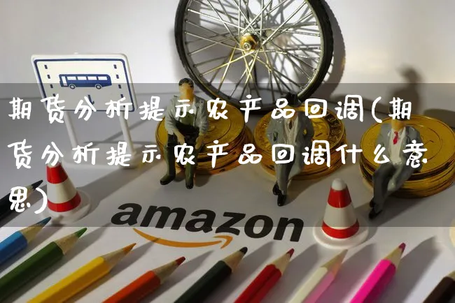 期货分析提示农产品回调(期货分析提示农产品回调什么意思)_https://www.czttao.com_店铺规则_第1张