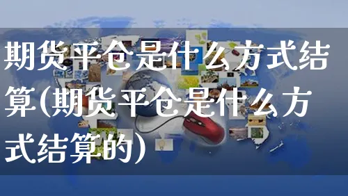 期货平仓是什么方式结算(期货平仓是什么方式结算的)_https://www.czttao.com_店铺装修_第1张