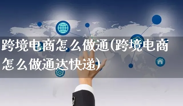 跨境电商怎么做通(跨境电商怎么做通达快递)_https://www.czttao.com_电商运营_第1张