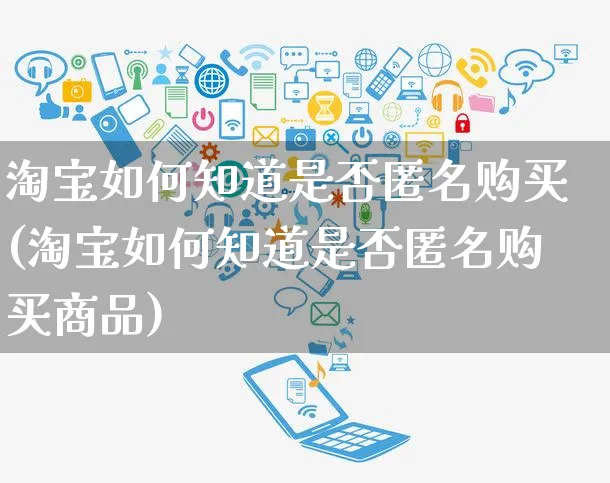 淘宝如何知道是否匿名购买(淘宝如何知道是否匿名购买商品)_https://www.czttao.com_淘宝电商_第1张