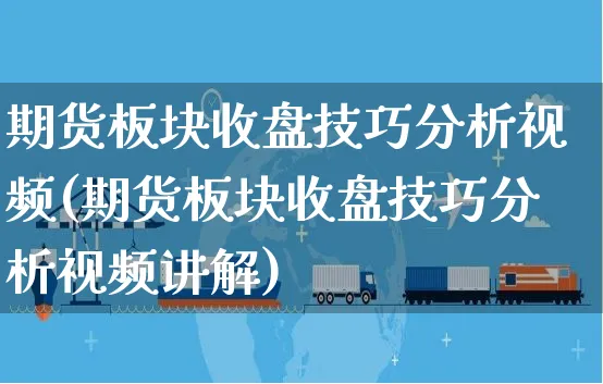 期货板块收盘技巧分析视频(期货板块收盘技巧分析视频讲解)_https://www.czttao.com_闲鱼电商_第1张