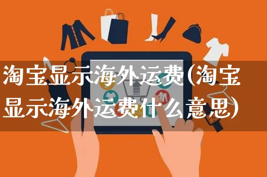 淘宝显示海外运费(淘宝显示海外运费什么意思)_https://www.czttao.com_亚马逊电商_第1张