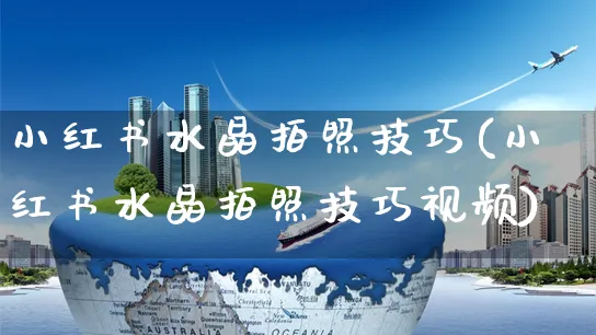 小红书水晶拍照技巧(小红书水晶拍照技巧视频)_https://www.czttao.com_小红书_第1张