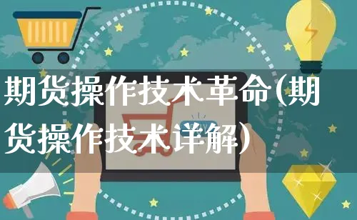 期货操作技术革命(期货操作技术详解)_https://www.czttao.com_店铺规则_第1张