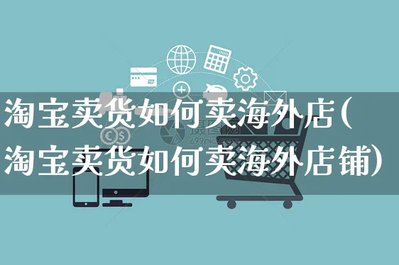 淘宝卖货如何卖海外店(淘宝卖货如何卖海外店铺)_https://www.czttao.com_亚马逊电商_第1张