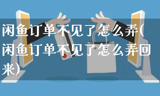 闲鱼订单不见了怎么弄(闲鱼订单不见了怎么弄回来)_https://www.czttao.com_闲鱼电商_第1张