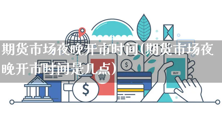 期货市场夜晚开市时间(期货市场夜晚开市时间是几点)_https://www.czttao.com_淘宝电商_第1张