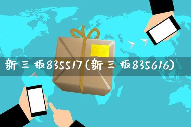 新三板835517(新三板835616)_https://www.czttao.com_电商问答_第1张