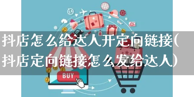 抖店怎么给达人开定向链接(抖店定向链接怎么发给达人)_https://www.czttao.com_抖音小店_第1张