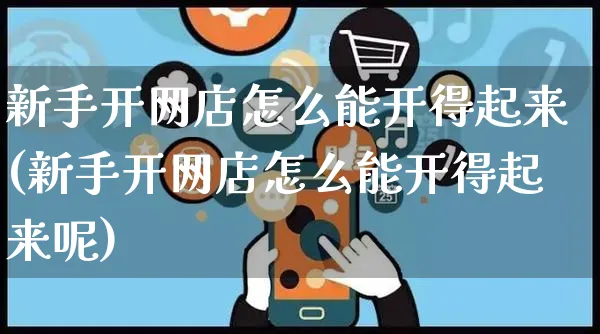 新手开网店怎么能开得起来(新手开网店怎么能开得起来呢)_https://www.czttao.com_店铺规则_第1张