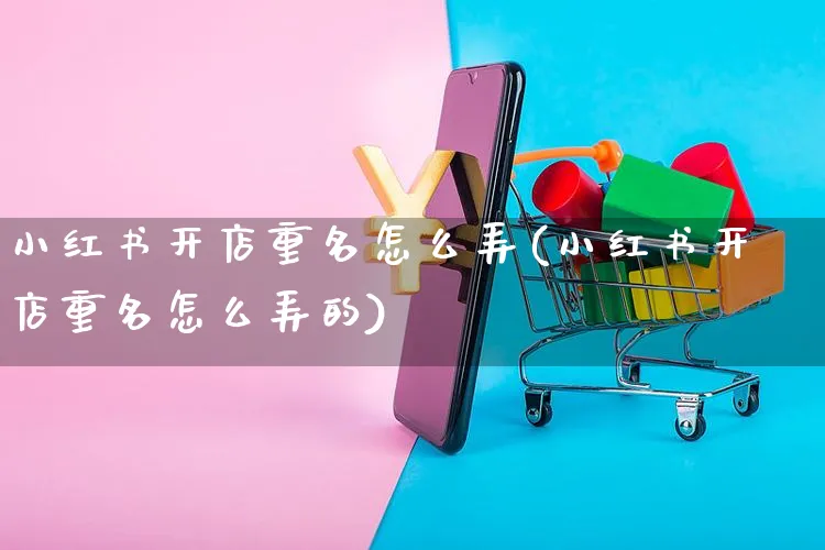 小红书开店重名怎么弄(小红书开店重名怎么弄的)_https://www.czttao.com_小红书_第1张