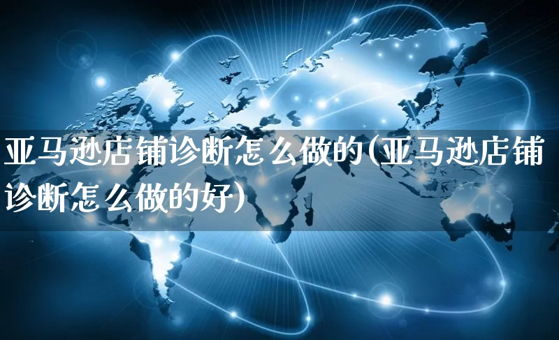 亚马逊店铺诊断怎么做的(亚马逊店铺诊断怎么做的好)_https://www.czttao.com_亚马逊电商_第1张