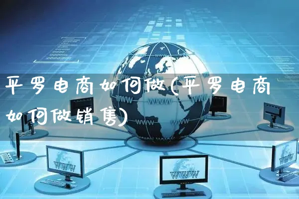 平罗电商如何做(平罗电商如何做销售)_https://www.czttao.com_电商问答_第1张