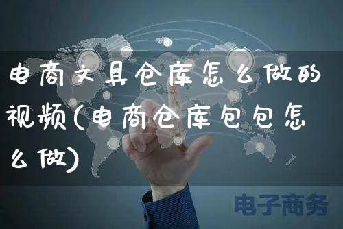 电商文具仓库怎么做的视频(电商仓库包包怎么做)_https://www.czttao.com_电商运营_第1张