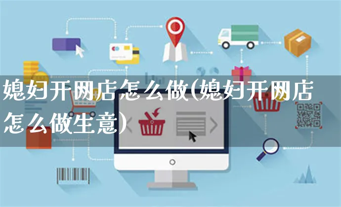 媳妇开网店怎么做(媳妇开网店怎么做生意)_https://www.czttao.com_开店技巧_第1张