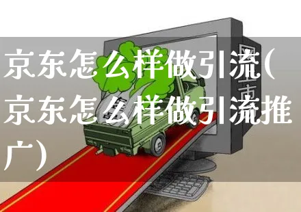 京东怎么样做引流(京东怎么样做引流推广)_https://www.czttao.com_京东电商_第1张