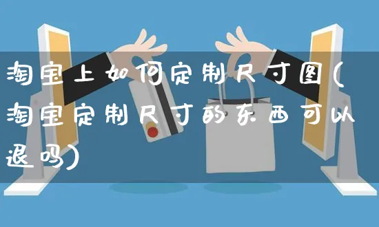 淘宝上如何定制尺寸图(淘宝定制尺寸的东西可以退吗)_https://www.czttao.com_淘宝电商_第1张