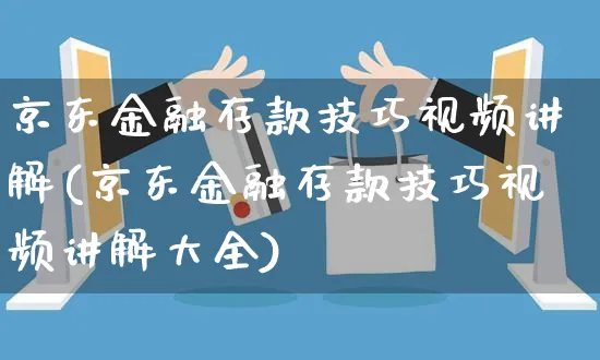 京东金融存款技巧视频讲解(京东金融存款技巧视频讲解大全)_https://www.czttao.com_京东电商_第1张