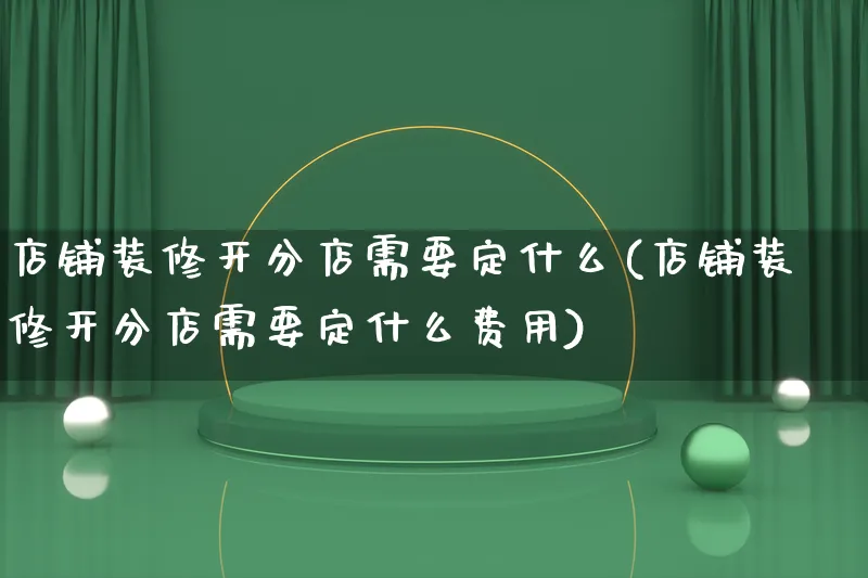 店铺装修开分店需要定什么(店铺装修开分店需要定什么费用)_https://www.qujiang-marathon.com_电商资讯_第1张