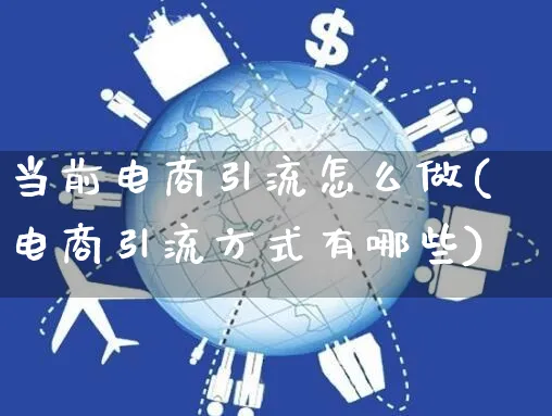 当前电商引流怎么做(电商引流方式有哪些)_https://www.czttao.com_电商运营_第1张