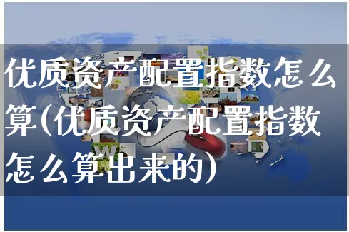 优质资产配置指数怎么算(优质资产配置指数怎么算出来的)_https://www.czttao.com_开店技巧_第1张