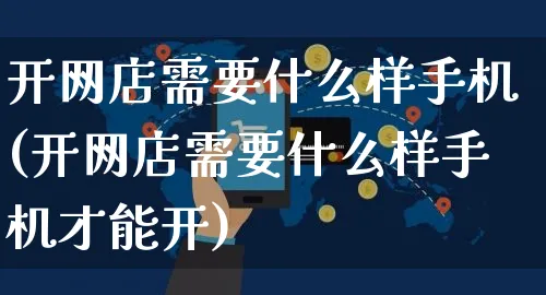 开网店需要什么样手机(开网店需要什么样手机才能开)_https://www.czttao.com_店铺规则_第1张