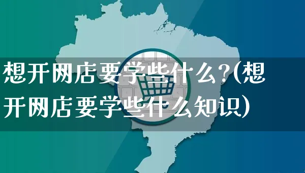 想开网店要学些什么?(想开网店要学些什么知识)_https://www.czttao.com_店铺装修_第1张