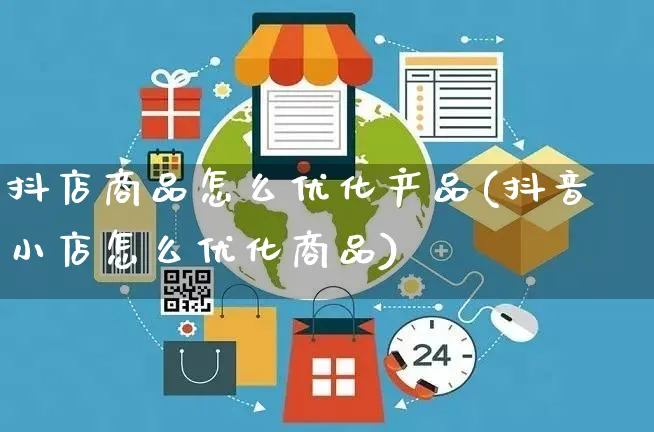 抖店商品怎么优化产品(抖音小店怎么优化商品)_https://www.czttao.com_抖音小店_第1张