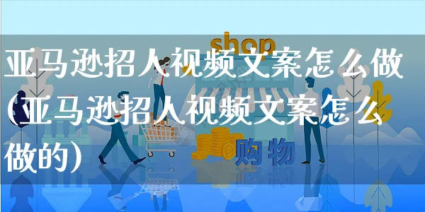 亚马逊招人视频文案怎么做(亚马逊招人视频文案怎么做的)_https://www.czttao.com_亚马逊电商_第1张