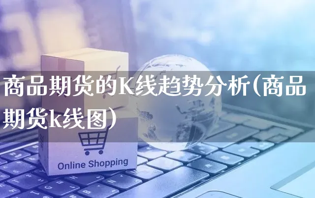 商品期货的K线趋势分析(商品期货k线图)_https://www.czttao.com_京东电商_第1张