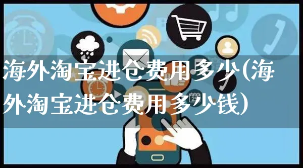 海外淘宝进仓费用多少(海外淘宝进仓费用多少钱)_https://www.czttao.com_亚马逊电商_第1张