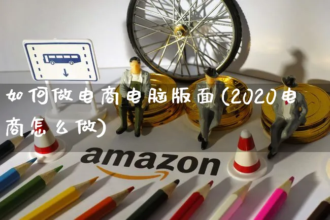 如何做电商电脑版面(2020电商怎么做)_https://www.czttao.com_店铺装修_第1张