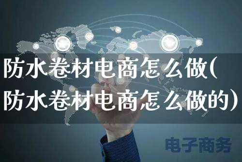 防水卷材电商怎么做(防水卷材电商怎么做的)_https://www.czttao.com_电商运营_第1张