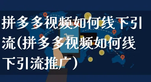 拼多多视频如何线下引流(拼多多视频如何线下引流推广)_https://www.czttao.com_拼多多电商_第1张