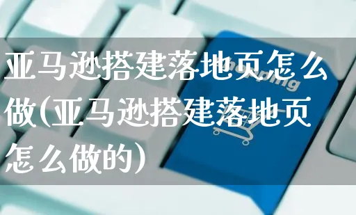 亚马逊搭建落地页怎么做(亚马逊搭建落地页怎么做的)_https://www.czttao.com_亚马逊电商_第1张