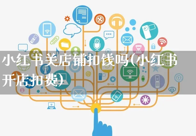 小红书关店铺扣钱吗(小红书开店扣费)_https://www.czttao.com_小红书_第1张