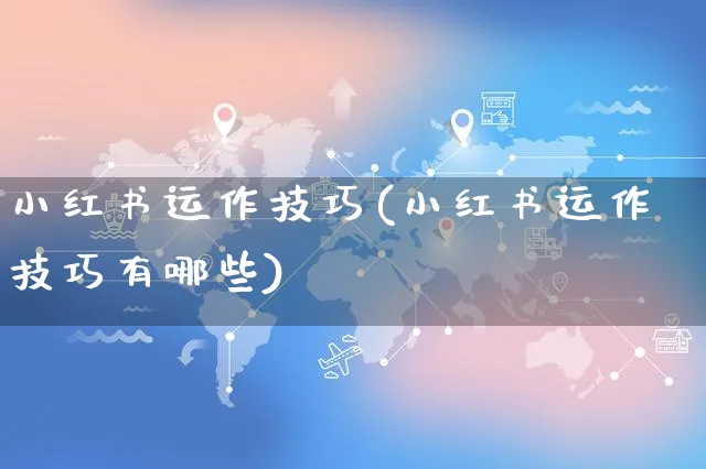 小红书运作技巧(小红书运作技巧有哪些)_https://www.czttao.com_小红书_第1张