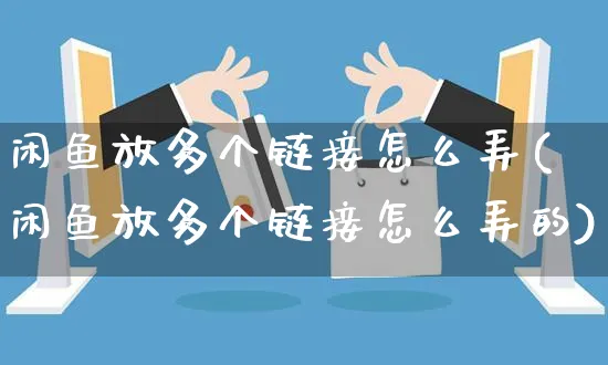 闲鱼放多个链接怎么弄(闲鱼放多个链接怎么弄的)_https://www.czttao.com_闲鱼电商_第1张