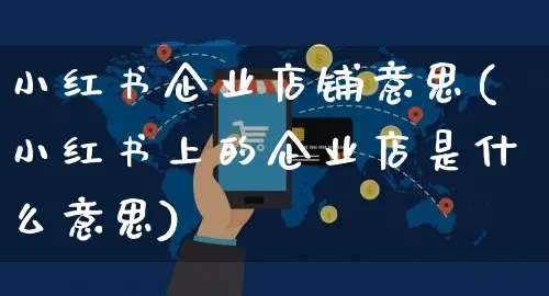 小红书企业店铺意思(小红书上的企业店是什么意思)_https://www.czttao.com_小红书_第1张