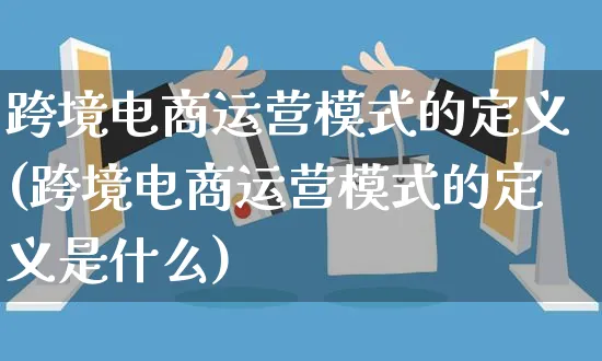 跨境电商运营模式的定义(跨境电商运营模式的定义是什么)_https://www.czttao.com_电商问答_第1张